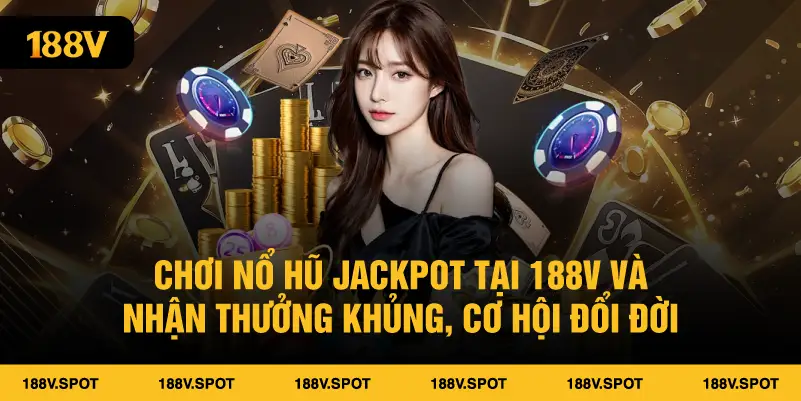 Chơi nổ hũ Jackpot tại 188V và nhận thưởng khủng, cơ hội đổi đời