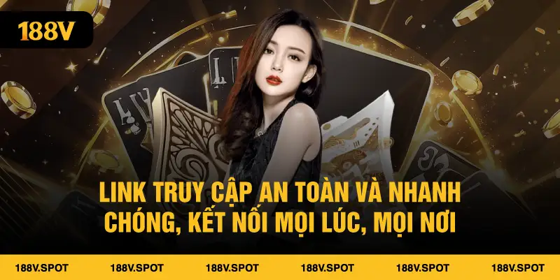 Link truy cập an toàn và nhanh chóng, kết nối mọi lúc, mọi nơi